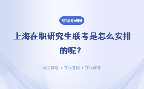 上海在职研究生联考是怎么安排的呢？联考科目都有什么呢？