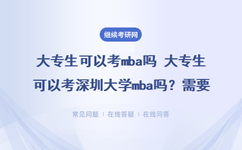 大专生可以考mba吗 大专生可以考深圳大学mba吗？需要什么条件？