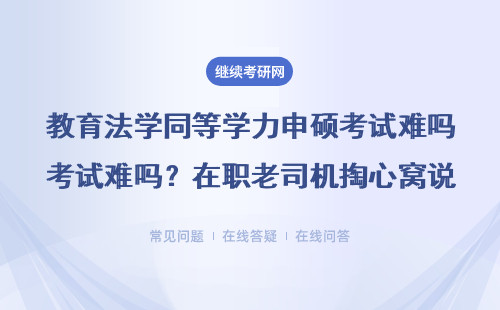 教育法学同等学力申硕考试难吗？在职老司机掏心窝说避坑经验