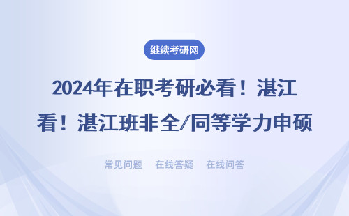 2024年在职考研必看！湛江班非全/同等学力申硕最新政策（附MBA/MPA学费表）