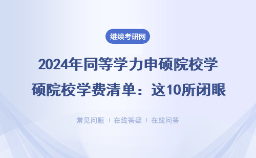 2024年同等学力申硕院校学费清单：这10所闭眼报不踩坑
