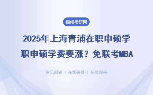 2025年上海青浦在職申碩學費要漲？免聯(lián)考MBA/EMBA撿漏攻略，這五類人抓緊報