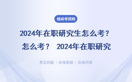 2024年在职研究生怎么考？ 考上后如何学习？