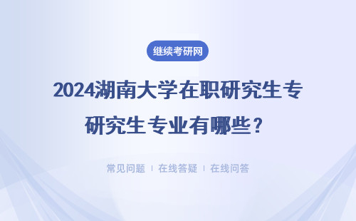 2024湖南大學在職研究生專業有哪些？（附專業目錄一覽表 ）