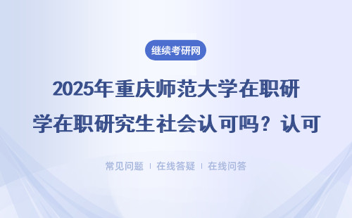 2025年重庆师范大学在职研究生社会认可吗？认可度高不高？