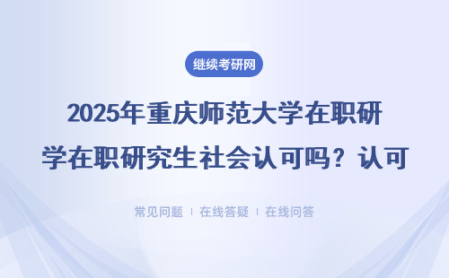 2025年重慶師范大學(xué)在職研究生社會(huì)認(rèn)可嗎？認(rèn)可度高不高？