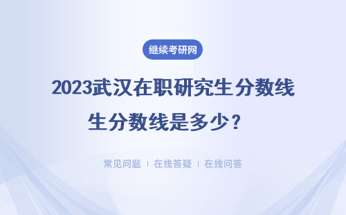 2023武漢在職研究生分數(shù)線是多少？ 同等學力、高級研修、中外合辦