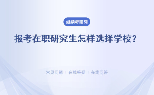 報考在職研究生怎樣選擇學(xué)校？ 怎樣報考才更有保障？