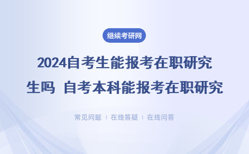 2024自考生能报考在职研究生吗？三种情况介绍