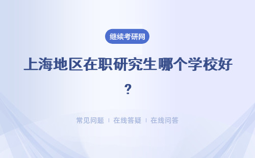 上海地區在職研究生哪個學校好?學校詳情