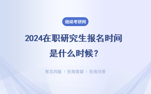 2024在職研究生報名時間 是什么時候？具體說明