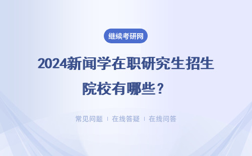 2024新聞學(xué)在職研究生招生院校有哪些？附知名院校推薦表