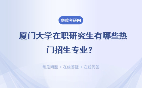  厦门大学在职研究生有哪些热门招生专业？专业详解