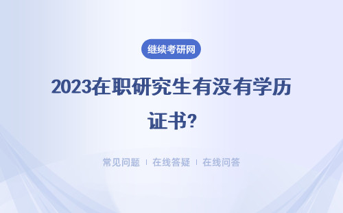  2023在职研究生有没有学历证书?没有学历证书单位认可吗？