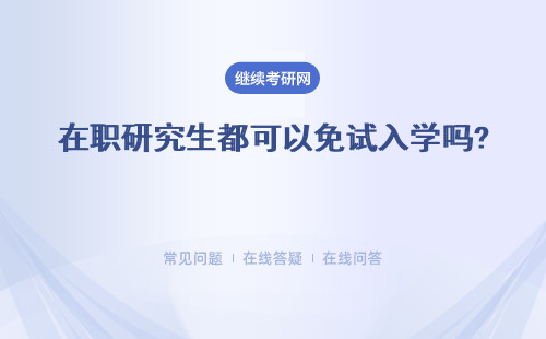 在職研究生都可以免試入學嗎? 三個地區(qū)介紹