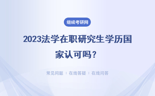 2023法学在职研究生学历国家认可吗？可以获得国家认可学历证书吗?