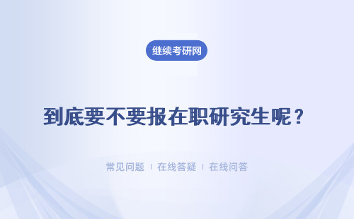 到底要不要报在职研究生呢？ 进修划算不划算呢？