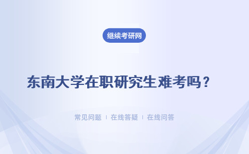 東南大學在職研究生難考嗎？考試難度分析