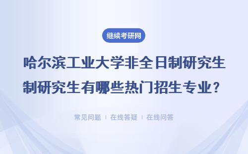 哈尔滨工业大学非全日制研究生有哪些热门招生专业？在职人员可以报考吗？