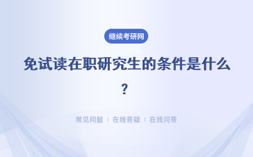 免试读在职研究生的条件是什么？有能免试入学的就读方式吗？