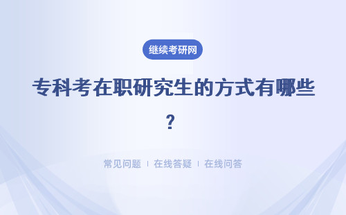 专科考在职研究生的方式有哪些？专业会考四科吗？