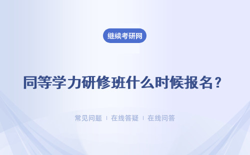 同等学力研修班什么时候报名？全国统考什么时候报名呢？