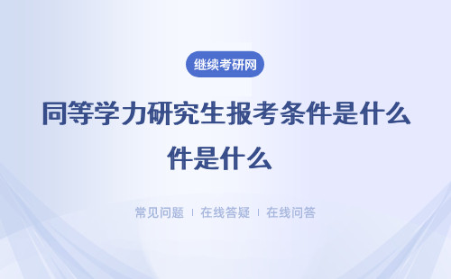  同等学力研究生报考条件是什么？