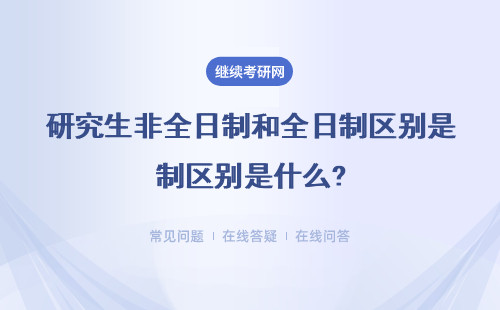 研究生非全日制和全日制區(qū)別是什么?（附具體說(shuō)明）