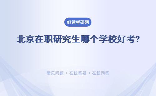 北京在职研究生哪个学校好考?详细列举几所学校