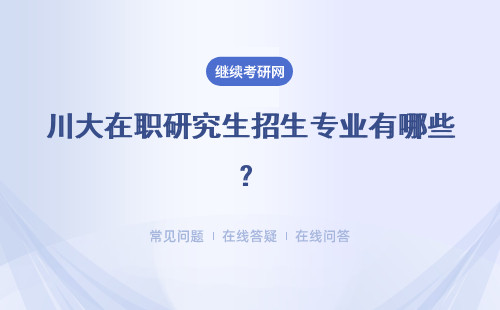 川大在職研究生招生專業(yè)有哪些？專業(yè)介紹一覽表