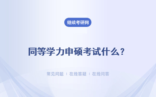 同等學力申碩考試什么？什么時候考？