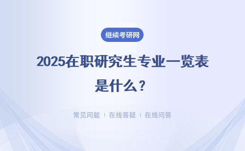 2025在職研究生專業一覽表是什么？詳細的介紹。