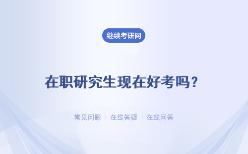 在職研究生現在好考嗎？難度怎么樣啊？