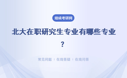 北大在職研究生專業有哪些專業？專業優勢有哪些?