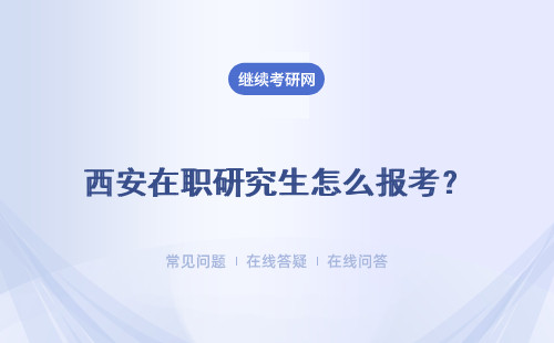 西安在職研究生怎么報考？報考時間怎么安排？