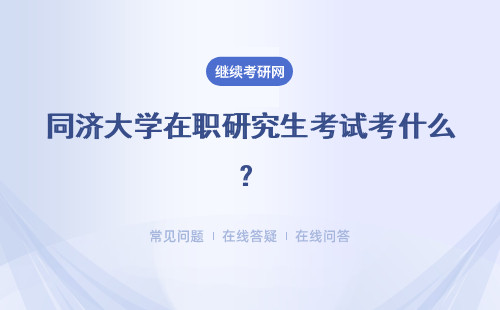 同济大学在职研究生考试考什么？考试难度如何？