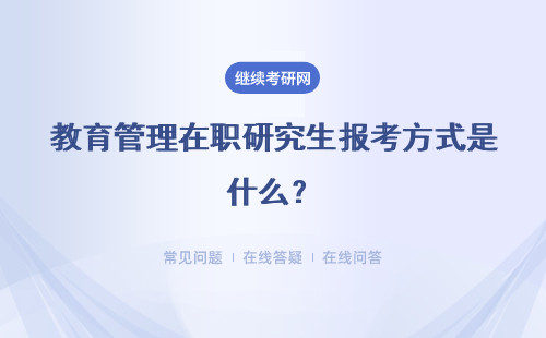 教育管理在职研究生报考方式是什么？有几种报名方式？