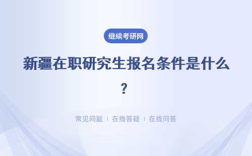 新疆在职研究生报名条件是什么？报名条件情况介绍