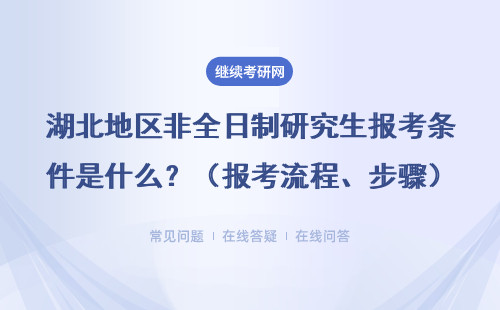 湖北地區(qū)非全日制研究生報(bào)考條件是什么？（報(bào)考流程、步驟）