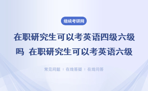 在职研究生可以考英语四级六级吗？英语等级影响毕业吗