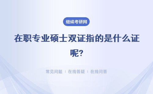 在職專業碩士雙證指的是什么證呢?與全日制有什么區別呢?