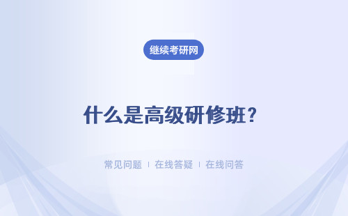 什么是高级研修班？和在职研究生有什么不同？