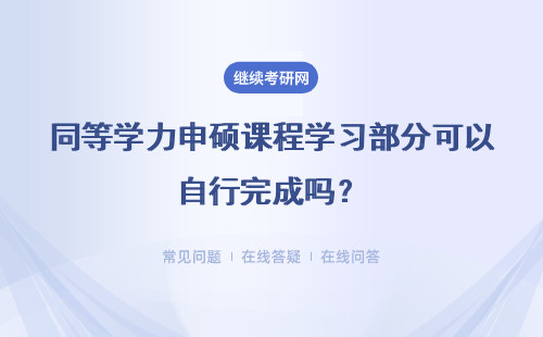 同等学力申硕课程学习部分可以自行完成吗?结业考试什么时间进行呢?