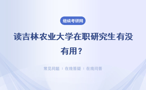 读吉林农业大学在职研究生有没有用？有没有毕业证？