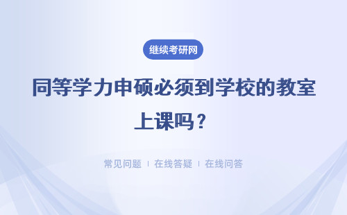 同等学力申硕必须到学校的教室上课吗？所有课上完就会发证书吗？