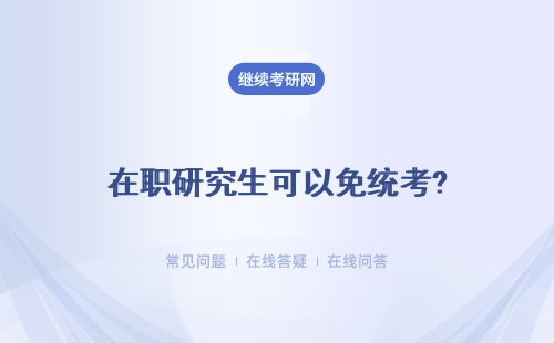 在职研究生可以免统考?能获得什么证书?