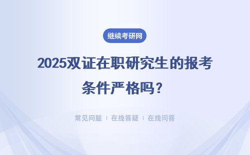 2025双证在职研究生的报考条件严格吗？考试难不难？