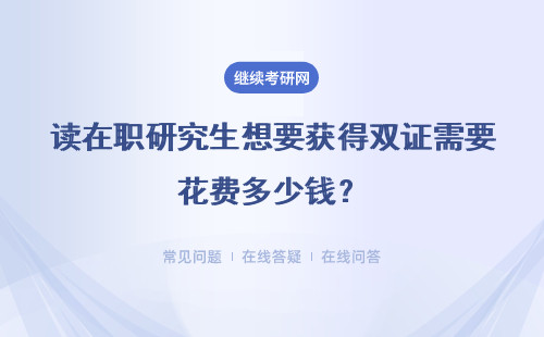 读在职研究生想要获得双证需要花费多少钱？贵不贵