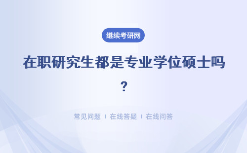 在職研究生都是專業學位碩士嗎?詳細說明