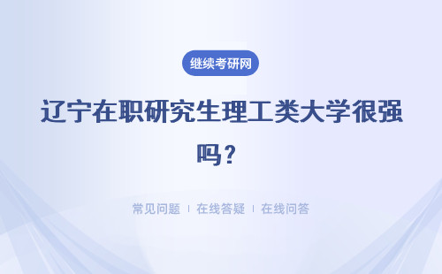辽宁在职研究生理工类大学很强吗？是半脱产还是不脱产学习呢？